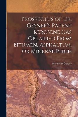 Prospectus of Dr. Gesner's Patent Kerosene Gas Obtained From Bitumen, Asphaltum, or Mineral Pitch [microform] - Abraham 1797-1864 Gesner