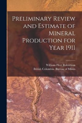 Preliminary Review and Estimate of Mineral Production for Year 1911 [microform] - William Fleet 1859-1929 Robertson