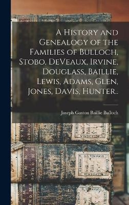 A History and Genealogy of the Families of Bulloch, Stobo, DeVeaux, Irvine, Douglass, Baillie, Lewis, Adams, Glen, Jones, Davis, Hunter.. - 