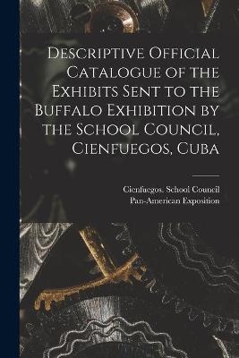 Descriptive Official Catalogue of the Exhibits Sent to the Buffalo Exhibition by the School Council, Cienfuegos, Cuba - 