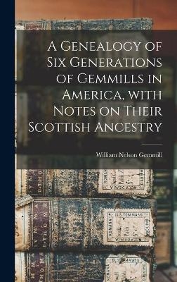 A Genealogy of Six Generations of Gemmills in America, With Notes on Their Scottish Ancestry - William Nelson Gemmill