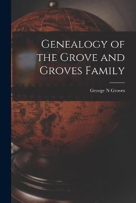 Genealogy of the Grove and Groves Family - George N Groves