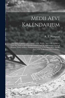 Medii Aevi Kalendarium; or, Dates, Charters, and Customs of the Middle Ages; With Kalendars From the Tenth to the Fifteenth Century; and an Alphabetical Digest of Obsolete Names of Days, Forming a Glossary of the Dates of the Middle Ages, With Tables...; 2 - 