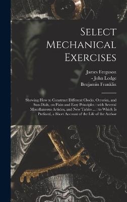 Select Mechanical Exercises - James 1710-1776 Ferguson, Benjamin 1706-1790 Franklin