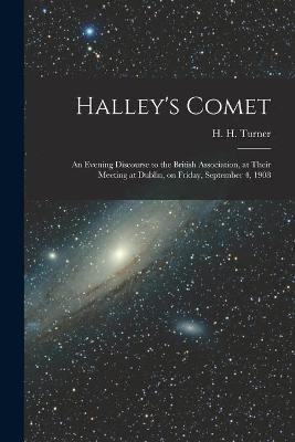 Halley's Comet; an Evening Discourse to the British Association, at Their Meeting at Dublin, on Friday, September 4, 1908 - 