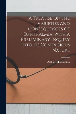 A Treatise on the Varieties and Consequences of Ophthalmia, With a Preliminary Inquiry Into Its Contagious Nature - 