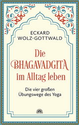 Die Bhagavadgita im Alltag leben - Eckard Wolz-Gottwald