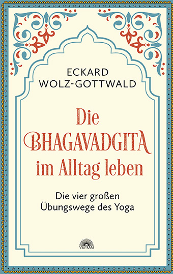 Die Bhagavadgita im Alltag leben - Eckard Wolz-Gottwald