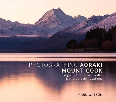 Photographing Aoraki Mount Cook - Mark Watson