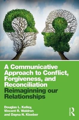 A Communicative Approach to Conflict, Forgiveness, and Reconciliation - Douglas L. Kelley, Vincent Waldron, Dayna Kloeber