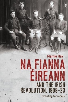 Na Fianna ÉIreann and the Irish Revolution, 1909–23 - Marnie Hay