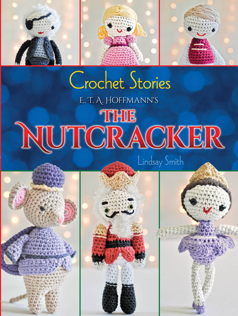 Crochet Stories: E. T. A. Hoffmann's The Nutcracker -  Lindsay Smith