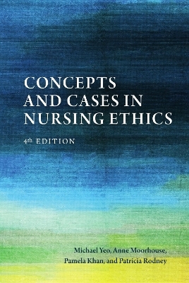 Concepts and Cases in Nursing Ethics - Fourth Edition - Michael Yeo, Anne Moorhouse, Pamela Khan, Patricia Rodney