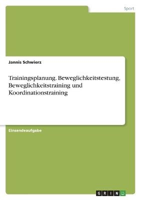 Trainingsplanung. Beweglichkeitstestung, Beweglichkeitstraining und Koordinationstraining - Jannis Schwierz