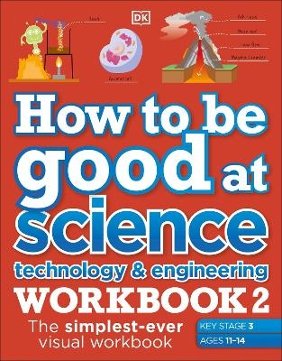 How to be Good at Science, Technology & Engineering Workbook 2, Ages 11-14 (Key Stage 3): The Simplest-Ever Visual Workbook -  Dk