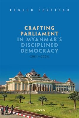 Crafting Parliament in Myanmar's Disciplined Democracy (2011-2021) - Renaud Egreteau