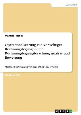 Operationalisierung von vorsichtiger Rechnungslegung in der Rechnungslegungsforschung. Analyse und Bewertung - Manuel Fischer