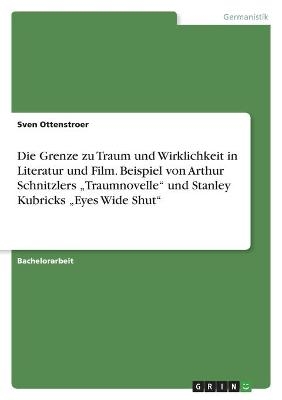 Die Grenze zu Traum und Wirklichkeit in Literatur und Film. Beispiel von Arthur Schnitzlers Â¿TraumnovelleÂ¿ und Stanley Kubricks Â¿Eyes Wide ShutÂ¿ - Sven Ottenstroer