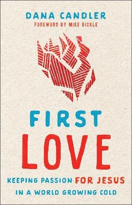 First Love – Keeping Passion for Jesus in a World Growing Cold - Dana Candler, Mike Bickle