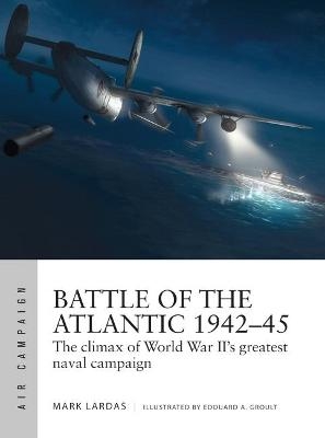 Battle of the Atlantic 1942–45 - Mark Lardas