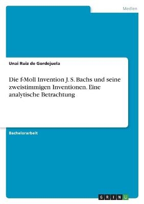 Die f-Moll Invention J. S. Bachs und seine zweistimmigen Inventionen. Eine analytische Betrachtung - Unai Ruiz de Gordejuela