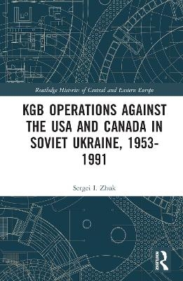 KGB Operations against the USA and Canada in Soviet Ukraine, 1953-1991 - Sergei I. Zhuk