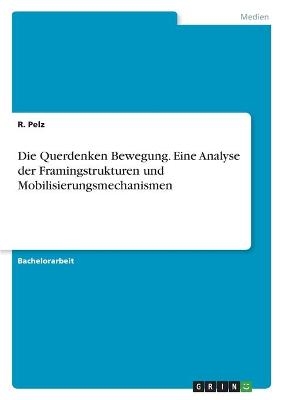 Die Querdenken Bewegung. Eine Analyse der Framingstrukturen und Mobilisierungsmechanismen - R. Pelz