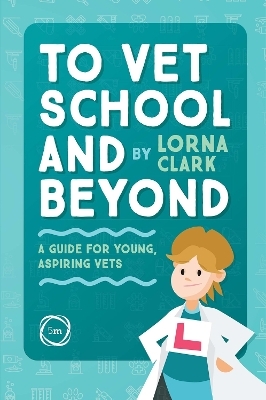 To Vet School and Beyond : A Guide for Young, Aspiring Vets - Lorna Clark