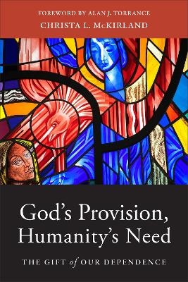 God`s Provision, Humanity`s Need – The Gift of Our Dependence - Christa L. McKirland, Alan Torrance