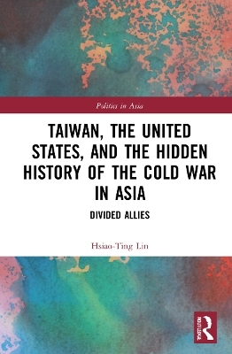 Taiwan, the United States, and the Hidden History of the Cold War in Asia - Hsiao-Ting Lin
