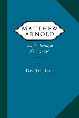 Matthew Arnold and the Betrayal of Language - David G. Riede