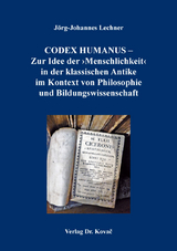 CODEX HUMANUS – Zur Idee der ›Menschlichkeit‹ in der klassischen Antike im Kontext von Philosophie und Bildungswissenschaft - Jörg-Johannes Lechner