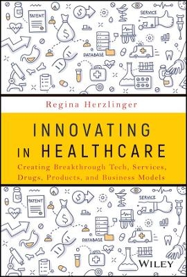 Innovating in Healthcare: Creating Breakthrough Tech, Services, Drugs, Products, and Business Models -  Herzlinger