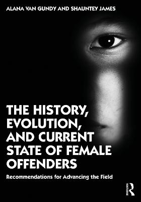 The History, Evolution, and Current State of Female Offenders - Alana Van Gundy, Shauntey James