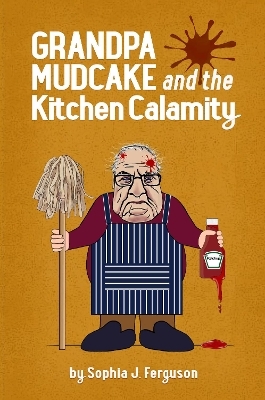 Grandpa Mudcake and the Kitchen Calamity - Sophia J Ferguson