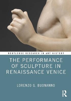 The Performance of Sculpture in Renaissance Venice - Lorenzo G. Buonanno