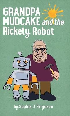 Grandpa Mudcake and the Rickety Robot - Sophia J Ferguson