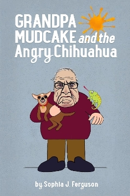 Grandpa Mudcake and the Angry Chihuahua - Sophia J Ferguson