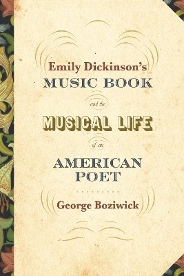 Emily Dickinson's Music Book and the Musical Life of an American Poet - George Boziwick