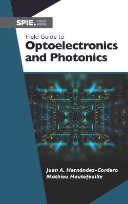 Field Guide to Optoelectronics and Photonics - Juan Hernández-Cordero, Mathieu Hautefeuille