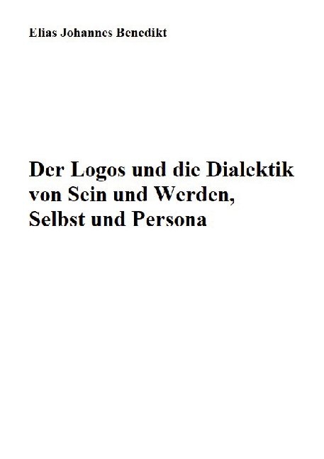 Der Logos und die Dialektik von Sein und Werden, Selbst und Persona - Elias Johannes Benedikt