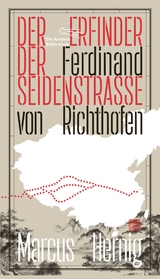 Ferdinand von Richthofen. Der Erfinder der Seidenstraße - Marcus Hernig