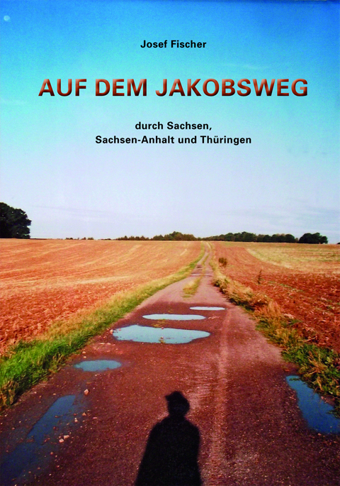 Auf dem Jakobsweg durch Sachsen, Sachsen-Anhalt und Thüringen - Josef Fischer