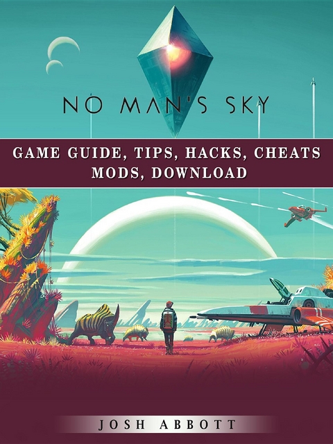No Mans Sky Game Guide, Tips, Hacks, Cheats Mods, Download -  Josh Abbott