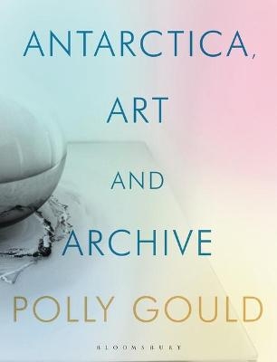 Antarctica, Art and Archive - Polly Gould