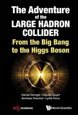 Adventure Of The Large Hadron Collider, The: From The Big Bang To The Higgs Boson - Daniel Denegri, Claude Guyot, Andreas Hoecker, Lydia Roos