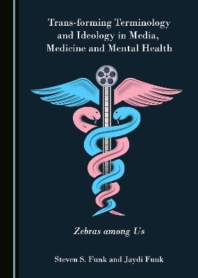Trans-forming Terminology and Ideology in Media, Medicine and Mental Health - Steven S. Funk, Jaydi Funk