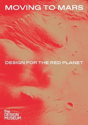 Moving to Mars: Design for the Red Planet - Justin McGuirk, Alex Newson