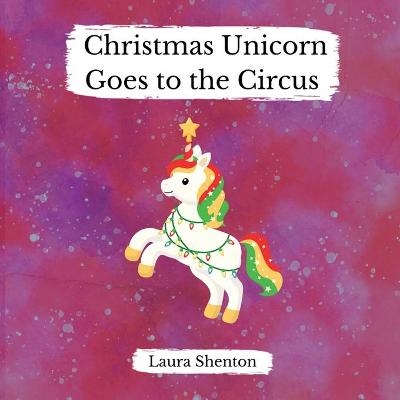 Christmas Unicorn Goes to the Circus - Laura Shenton