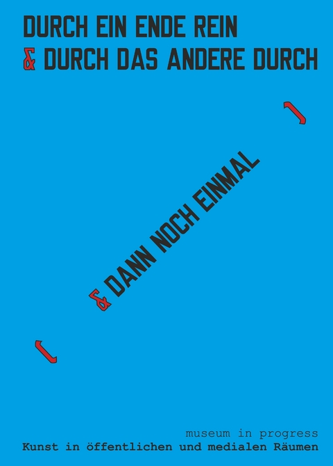 museum in progress. Kunst in öffentlichen und medialen Räumen. DURCH EIN ENDE REIN & [ DAS ANDERE DURCH ] museum in progress. Art in public spaces and in media. IN ONE END & OUT THE OTHER [ & THEN AGAIN ] - 